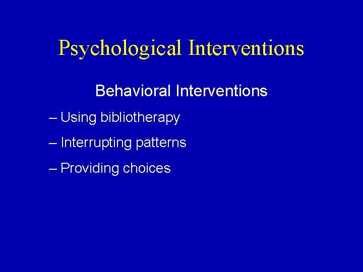 Psychological Interventions Behavioral Interventions – Using bibliotherapy – Interrupting patterns – Providing choices Psychological Interventions Behavioral Interventions – Using bibliotherapy – Interrupting patterns – Providing choices