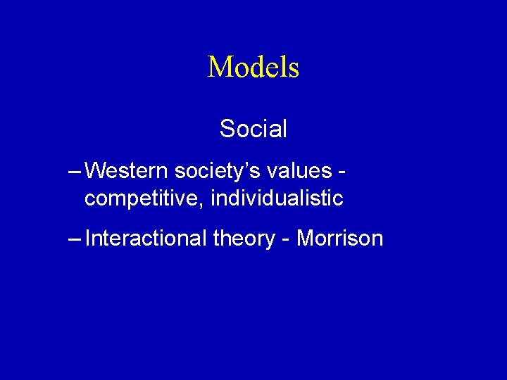 Models Social – Western society’s values competitive, individualistic – Interactional theory - Morrison 