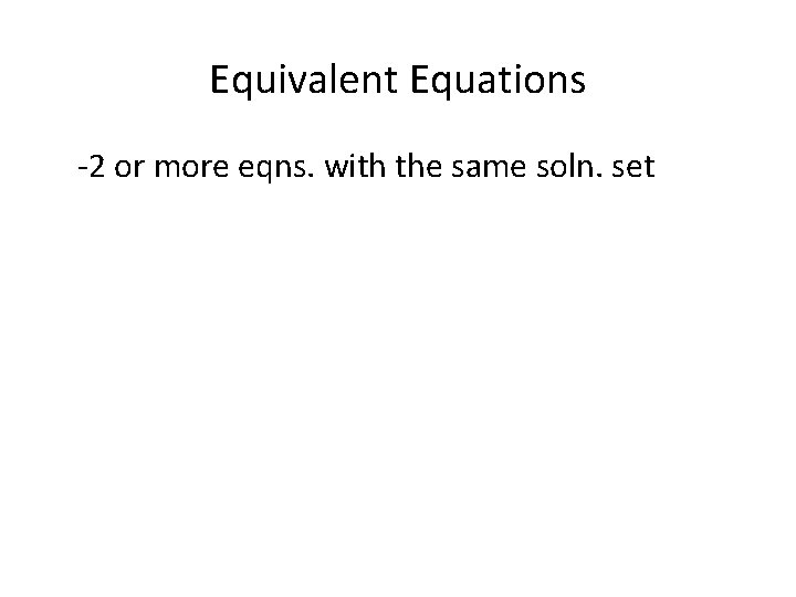 Equivalent Equations -2 or more eqns. with the same soln. set 