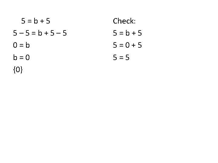 5=b+5 5– 5=b+5– 5 0=b b=0 {0} Check: 5=b+5 5=0+5 5=5 