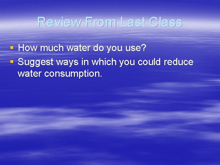 Review From Last Class § How much water do you use? § Suggest ways