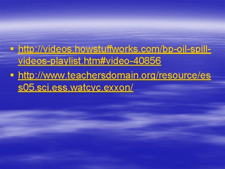 § http: //videos. howstuffworks. com/bp-oil-spillvideos-playlist. htm#video-40856 § http: //www. teachersdomain. org/resource/es s 05. sci.