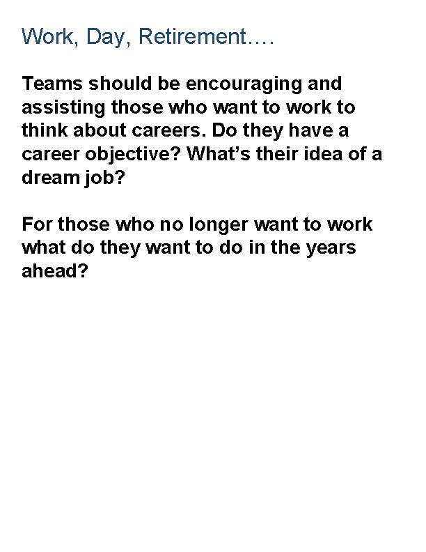 Work, Day, Retirement…. Teams should be encouraging and assisting those who want to work