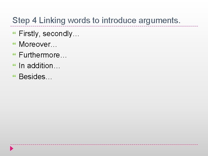Step 4 Linking words to introduce arguments. Firstly, secondly… Moreover… Furthermore… In addition… Besides…