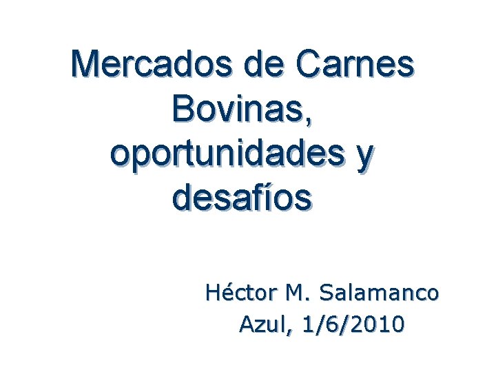 Mercados de Carnes Bovinas, oportunidades y desafíos Héctor M. Salamanco Azul, 1/6/2010 