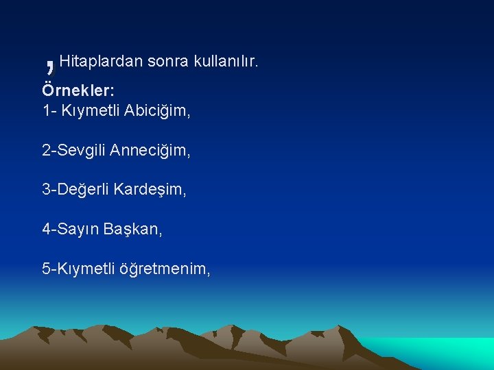 , Hitaplardan sonra kullanılır. Örnekler: 1 - Kıymetli Abiciğim, 2 -Sevgili Anneciğim, 3 -Değerli