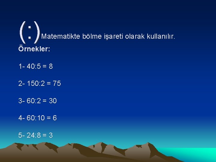 (: ) Matematikte bölme işareti olarak kullanılır. Örnekler: 1 - 40: 5 = 8