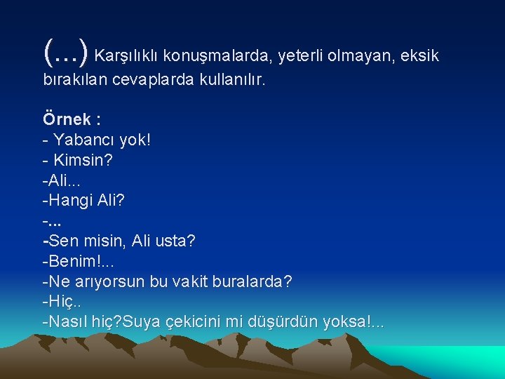 (. . . ) Karşılıklı konuşmalarda, yeterli olmayan, eksik bırakılan cevaplarda kullanılır. Örnek :