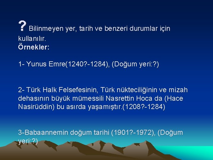 ? Bilinmeyen yer, tarih ve benzeri durumlar için kullanılır. Örnekler: 1 - Yunus Emre(1240?