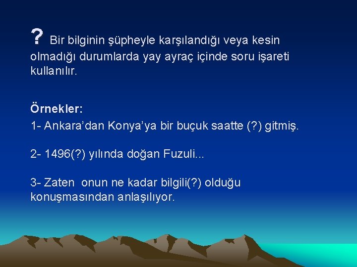 ? Bir bilginin şüpheyle karşılandığı veya kesin olmadığı durumlarda yay ayraç içinde soru işareti