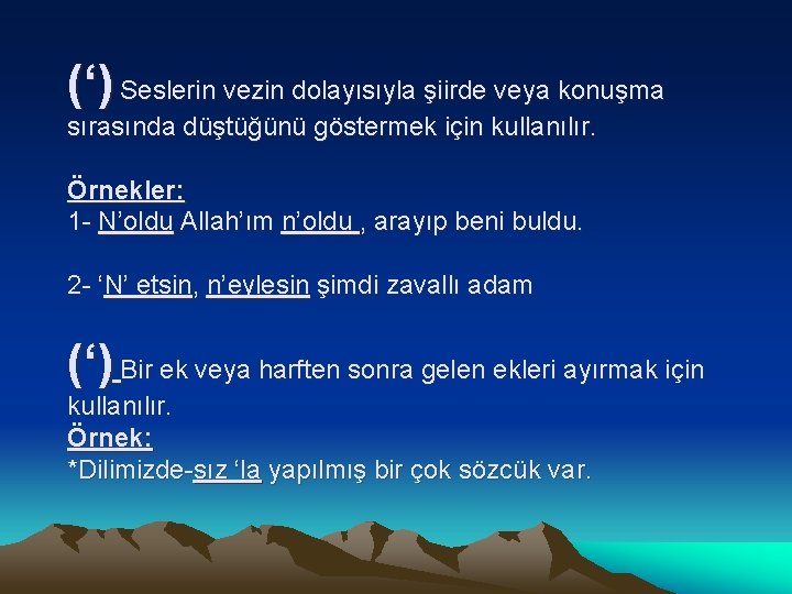 (‘) Seslerin vezin dolayısıyla şiirde veya konuşma sırasında düştüğünü göstermek için kullanılır. Örnekler: 1