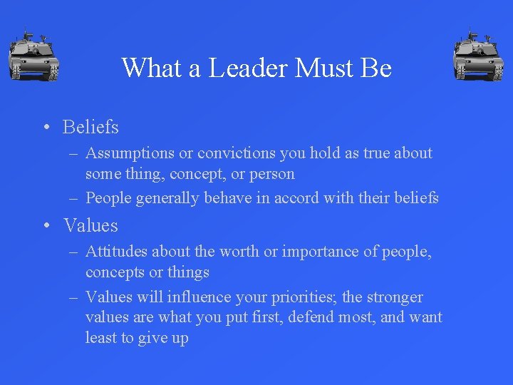 What a Leader Must Be • Beliefs – Assumptions or convictions you hold as