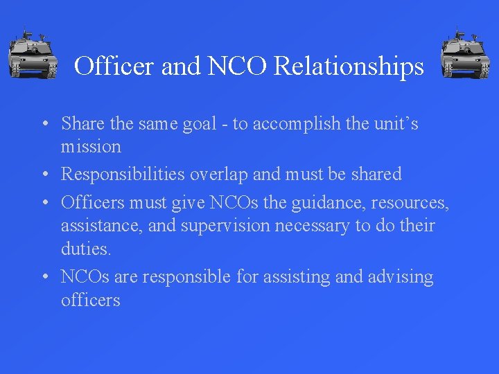 Officer and NCO Relationships • Share the same goal - to accomplish the unit’s