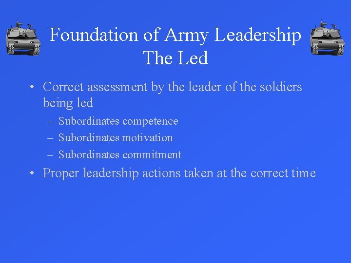 Foundation of Army Leadership The Led • Correct assessment by the leader of the