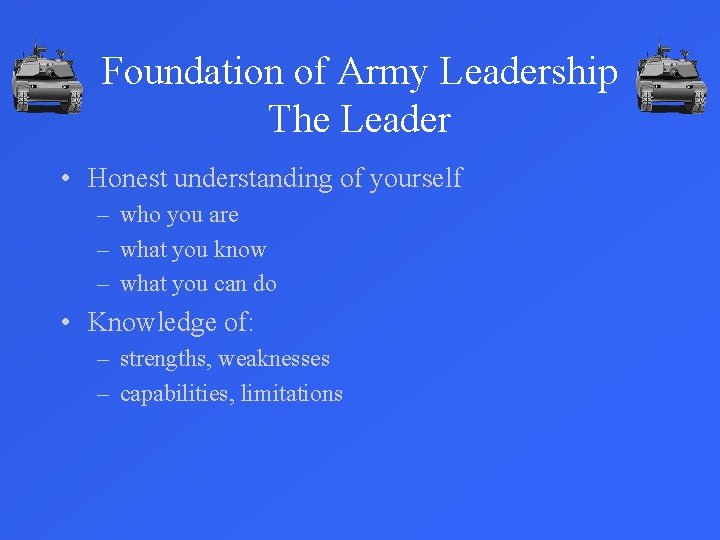 Foundation of Army Leadership The Leader • Honest understanding of yourself – who you