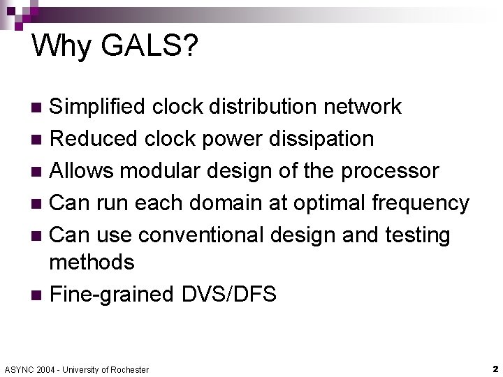 Why GALS? Simplified clock distribution network n Reduced clock power dissipation n Allows modular