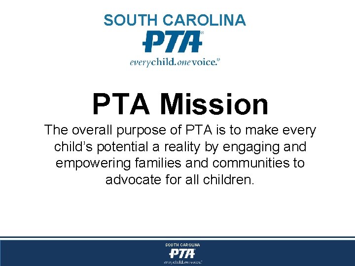 SOUTH CAROLINA PTA Mission The overall purpose of PTA is to make every child’s