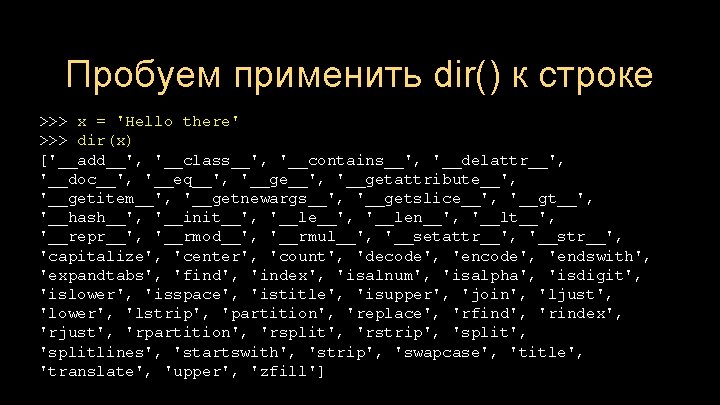 Пробуем применить dir() к строке >>> x = 'Hello there' >>> dir(x) ['__add__', '__class__',