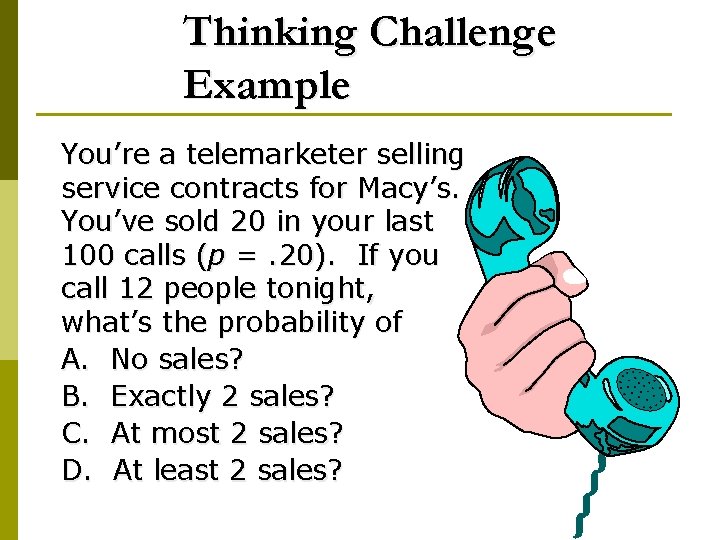 Thinking Challenge Example You’re a telemarketer selling service contracts for Macy’s. You’ve sold 20