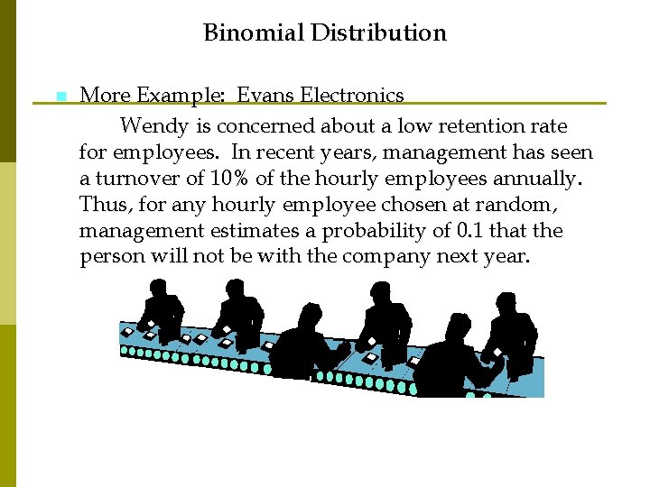 Binomial Distribution n More Example: Evans Electronics Wendy is concerned about a low retention