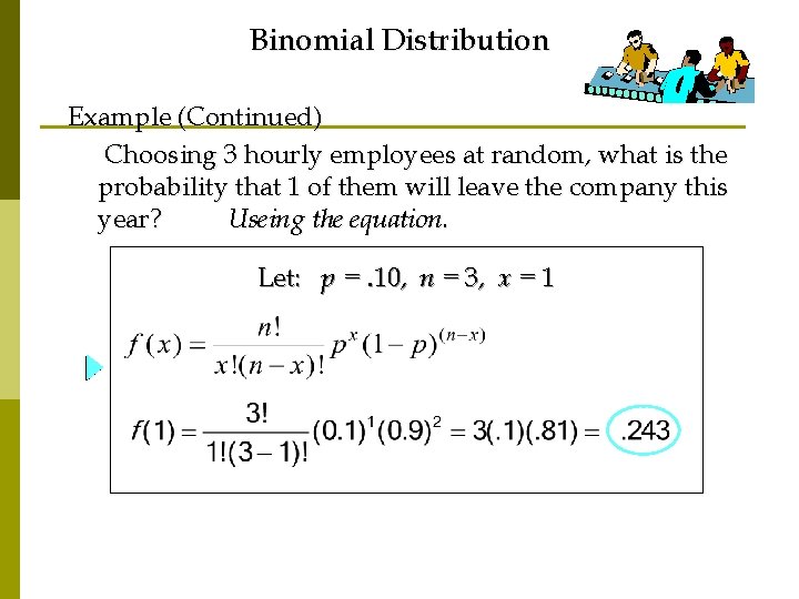 Binomial Distribution Example (Continued) Choosing 3 hourly employees at random, what is the probability