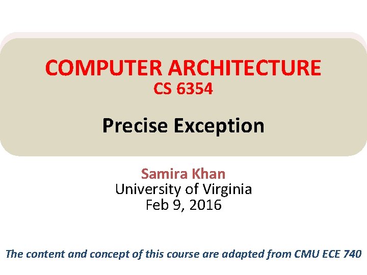 COMPUTER ARCHITECTURE CS 6354 Precise Exception Samira Khan University of Virginia Feb 9, 2016