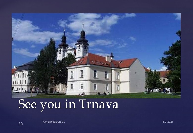 See you in Trnava 39 rusnakm@truni. sk 8. 9. 2021 