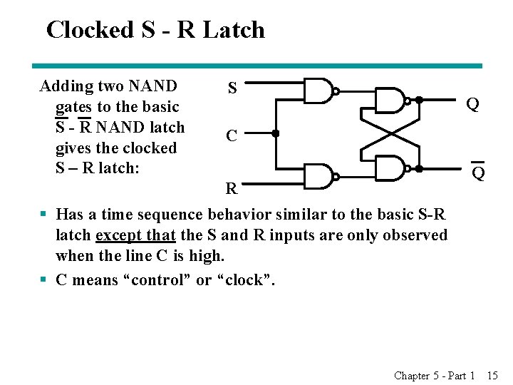 Clocked S - R Latch Adding two NAND gates to the basic S -