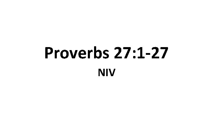 Proverbs 27: 1 -27 NIV 