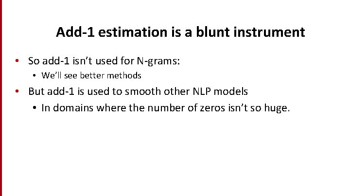 Add-1 estimation is a blunt instrument • So add-1 isn’t used for N-grams: •