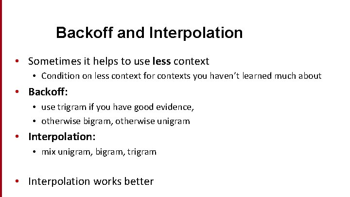 Backoff and Interpolation • Sometimes it helps to use less context • Condition on
