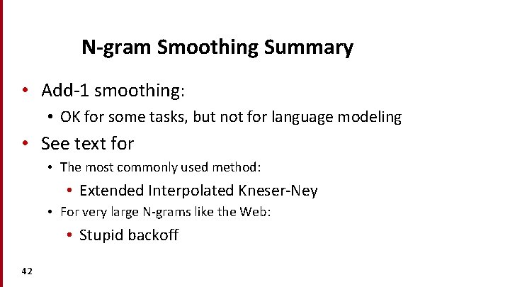 N-gram Smoothing Summary • Add-1 smoothing: • OK for some tasks, but not for