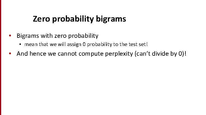 Zero probability bigrams • Bigrams with zero probability • mean that we will assign