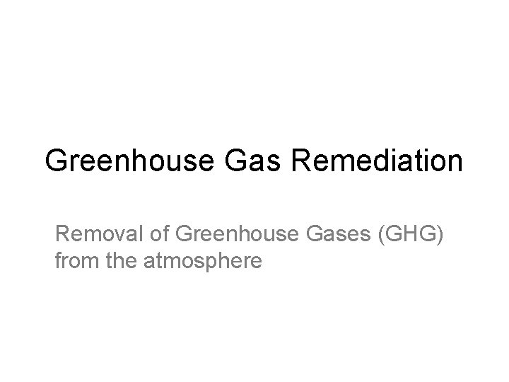 Greenhouse Gas Remediation Removal of Greenhouse Gases (GHG) from the atmosphere 