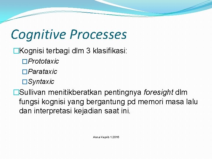 Cognitive Processes �Kognisi terbagi dlm 3 klasifikasi: �Prototaxic �Parataxic �Syntaxic �Sullivan menitikberatkan pentingnya foresight