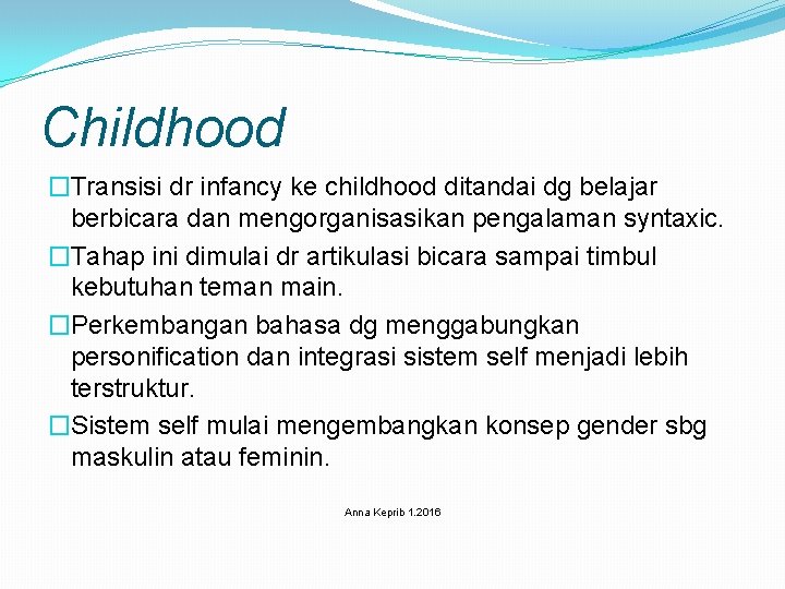 Childhood �Transisi dr infancy ke childhood ditandai dg belajar berbicara dan mengorganisasikan pengalaman syntaxic.