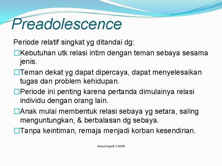 Preadolescence Periode relatif singkat yg ditandai dg: �Kebutuhan utk relasi intim dengan teman sebaya