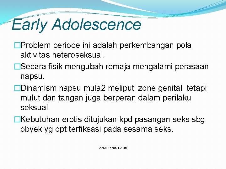 Early Adolescence �Problem periode ini adalah perkembangan pola aktivitas heteroseksual. �Secara fisik mengubah remaja