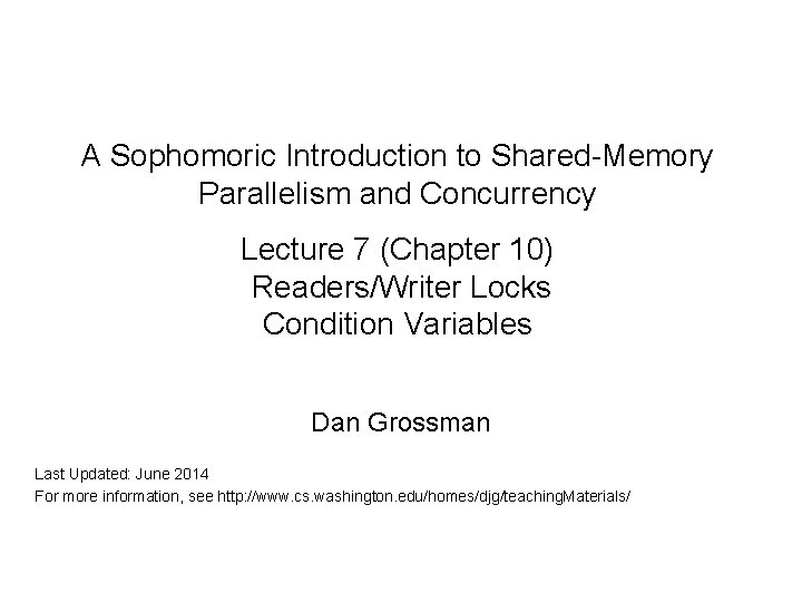 A Sophomoric Introduction to Shared-Memory Parallelism and Concurrency Lecture 7 (Chapter 10) Readers/Writer Locks A Sophomoric Introduction to Shared-Memory Parallelism and Concurrency Lecture 7 (Chapter 10) Readers/Writer Locks