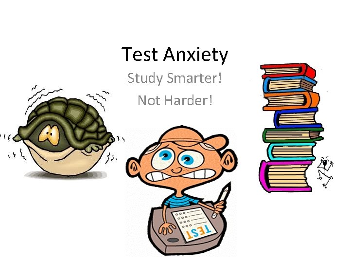 Test Anxiety Study Smarter! Not Harder! 