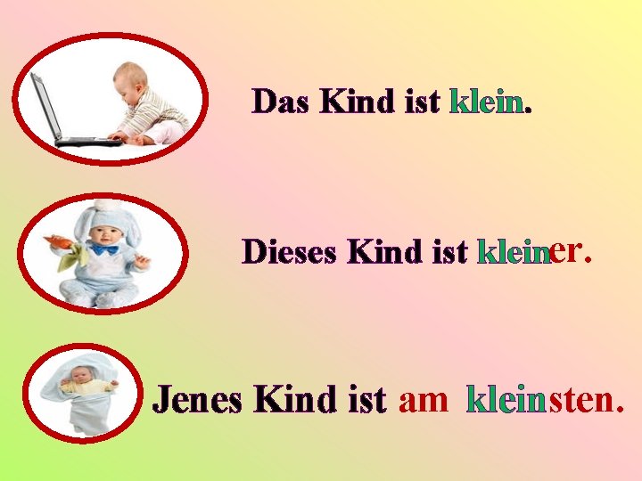 Das Kind ist klein. Dieses Kind ist kleiner. Jenes Kind ist am kleinsten. 