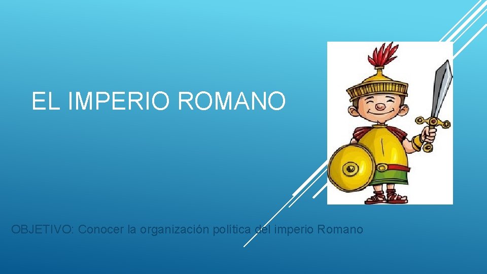 EL IMPERIO ROMANO OBJETIVO: Conocer la organización política del imperio Romano 