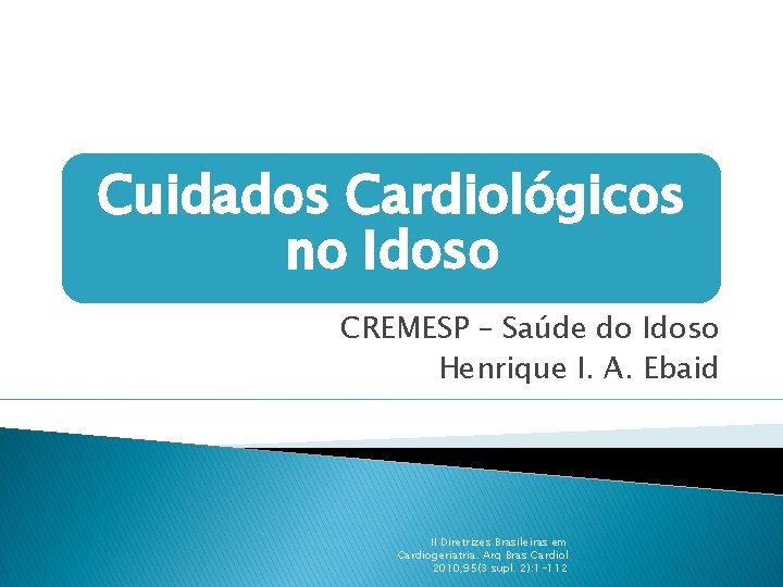 Cuidados Cardiológicos no Idoso CREMESP – Saúde do Idoso Henrique I. A. Ebaid II