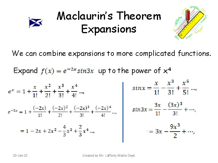 Maclaurin’s Theorem Expansions We can combine expansions to more complicated functions. Expand 29 -Jan-22