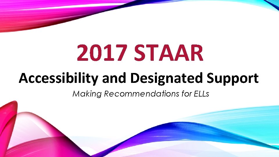 2017 STAAR Accessibility and Designated Support Making Recommendations for ELLs 