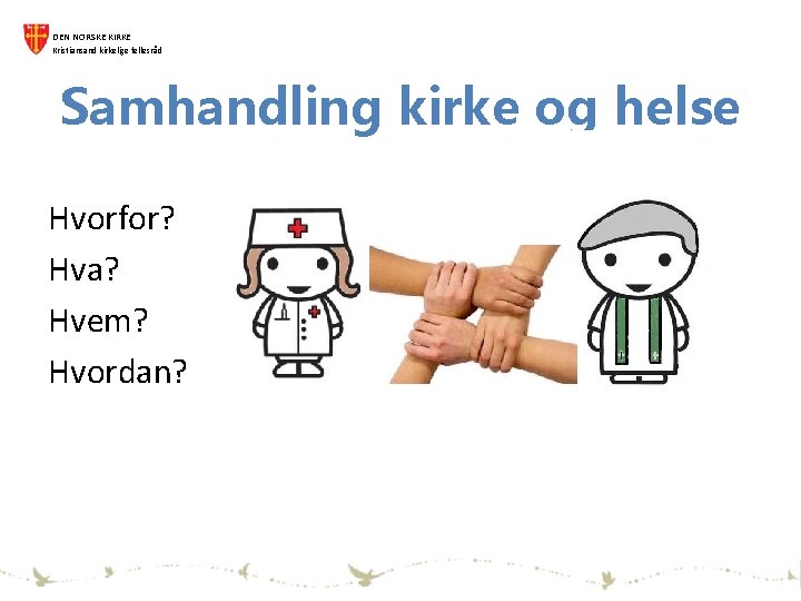 DEN NORSKE KIRKE Kristiansand kirkelige fellesråd Samhandling kirke og helse Hvorfor? Hva? Hvem? Hvordan?