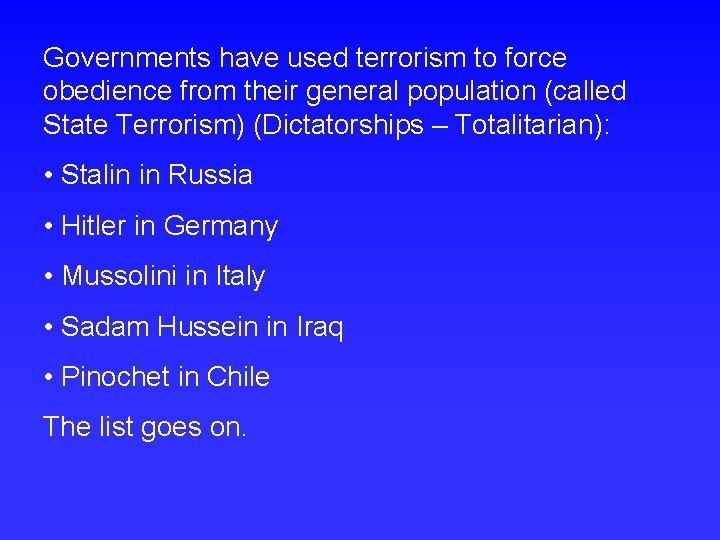 Governments have used terrorism to force obedience from their general population (called State Terrorism)