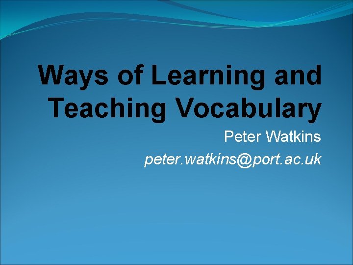 Ways of Learning and Teaching Vocabulary Peter Watkins peter. watkins@port. ac. uk 