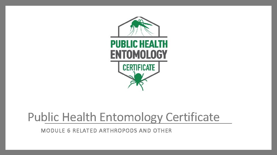 Public Health Entomology Certificate MODULE 6 RELATED ARTHRO PODS AND OT HER 