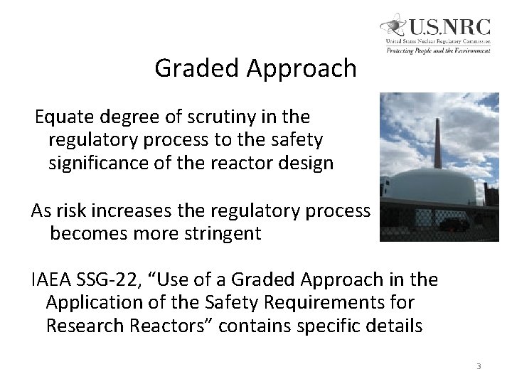 Graded Approach Equate degree of scrutiny in the regulatory process to the safety significance